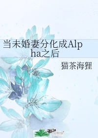 当未婚妻分化成Alpha之后